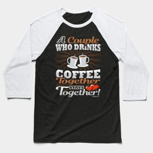 A Couple Who Drinks Coffee Together Stays Together Baseball T-Shirt